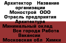 Архитектор › Название организации ­ Монострой, ООО › Отрасль предприятия ­ Архитектура › Минимальный оклад ­ 20 000 - Все города Работа » Вакансии   . Московская обл.,Химки г.